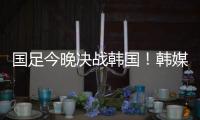 国足今晚决战韩国
！韩媒讽中国队沮丧、颤抖：又提一堆输球的理由