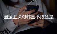 国足上次对韩国不败还是2017年东亚杯	，此后5次交手全败且零进球