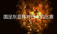 国足东亚杯对日本的比赛，只能期待年轻人的表现	，看实力能否留洋