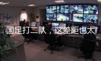 国足打二队�，这差距也太大了