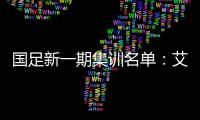 国足新一期集训名单�：艾克森阿兰蒋光太入选