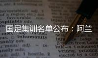 国足集训名单公布	：阿兰首次入选艾克森领衔