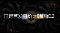 国足首发身价比韩国低277万欧，平均年龄年轻3.4岁