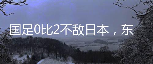 最终日本队2比0击败中国队