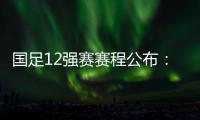 国足12强赛赛程公布：大年初一客战越南