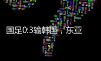 国足0:3输韩国，东亚杯出师不利