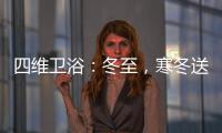 四维卫浴
：冬至
，寒冬送暖�，关怀备至!