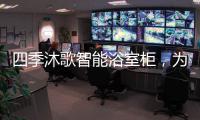 四季沐歌智能浴室柜，为品质卫浴保驾护航!