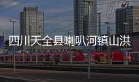 四川天全县喇叭河镇山洪灾害：已致2人遇难12人失联