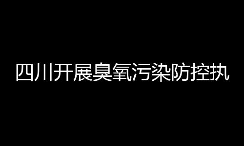 川开形成环境执法高压态势