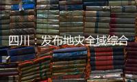 四川：发布地灾全域综合整治3年计划 受威胁人数预计减少45万人