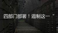 四部门部署
！遏制这一“天价”现象→