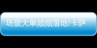 场景大单频频落地!卡萨帝1次场景演示，带来7件套大单!