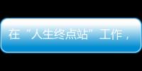 在“人生终点站”工作，是什么体验
？