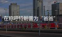 在称呼特朗普为“爸爸”后	，他抛出了更疯狂的说法