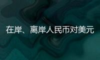 在岸、离岸人民币对美元汇率升破7.16，创逾7个月新高