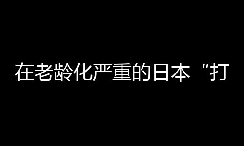 打工也有其他形态的老龄