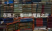 在路上，看世界屋脊之变