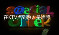 在KTV点到熟人是啥感受�？网友
：她卖你嫖天生一对	，谁也别嫌弃谁
