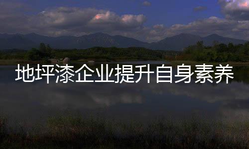 顶峰要做有责任感的地坪人