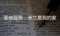 圣地亚哥：米兰是我的家，我的想法是继续留下来