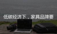 低碳经济下�，家具品牌要说些什么