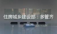 住房城乡建设部
：多管齐下，更大力度推动房地产市场止跌回稳