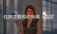 住房交易税收新政�：购买家庭唯一及第二套住房，不超140㎡按1%缴纳契税