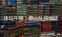 体坛午爆｜泰山队将组建临时教练团队，和平杯U16国足今战韩国
