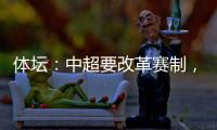 体坛：中超要改革赛制�，提高比赛节奏，否则国足实力还会滑落