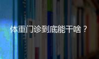 体重门诊到底能干啥
？