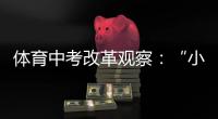体育中考改革观察：“小眼镜”“小胖墩”少了吗？