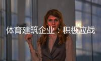 体育建筑企业：积极应战重获发展