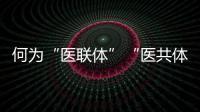 何为“医联体”“医共体”？国家卫健委释疑