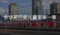余华英拐卖儿童重审一审宣判
：死刑