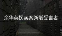 余华英拐卖案新增受害者
：非主动交代，有两个家庭均被拐走两童