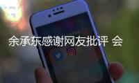 余承东感谢网友批评 会把好产品带给消费者