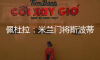佩杜拉：米兰门将斯波蒂耶洛将和亚特兰大签3+1合同，年薪130万欧