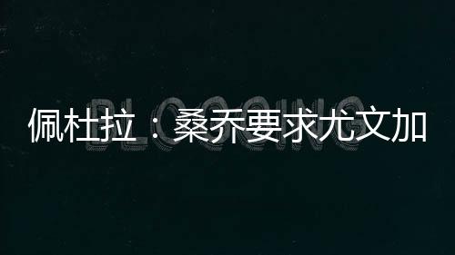 乔求费用在2500万欧元左右