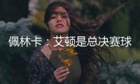 佩林卡�：艾顿是总决赛球队的首发中锋 非常契合湖人争冠的目标