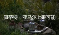 佩蒂特：亚马尔上限可能比梅西还高，前者过人就像玩游戏似的