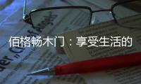 佰格畅木门
：享受生活的美妙时刻