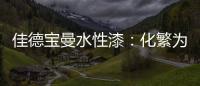 佳德宝曼水性漆：化繁为“简”，纵享悠然!