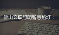 佛山文联照明智慧路灯：照亮黑夜，点亮人心，引领未来