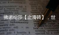 佛诺伦莎【止滑砖】，世界的安全守护砖家!