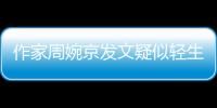 作家周婉京发文疑似轻生�：警方回应“情况良好”，近日陷入抄袭争议