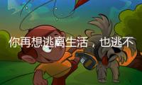 你再想逃离生活，也逃不开自我丨记者手记