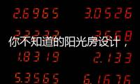 你不知道的阳光房设计	，它绝不是玻璃房建造那么简单