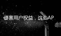 侵害用户权益	
，这些APP被通报！