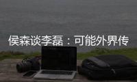 侯森谈李磊�：可能外界传的比较邪乎，但他一直想代表北京做出点事